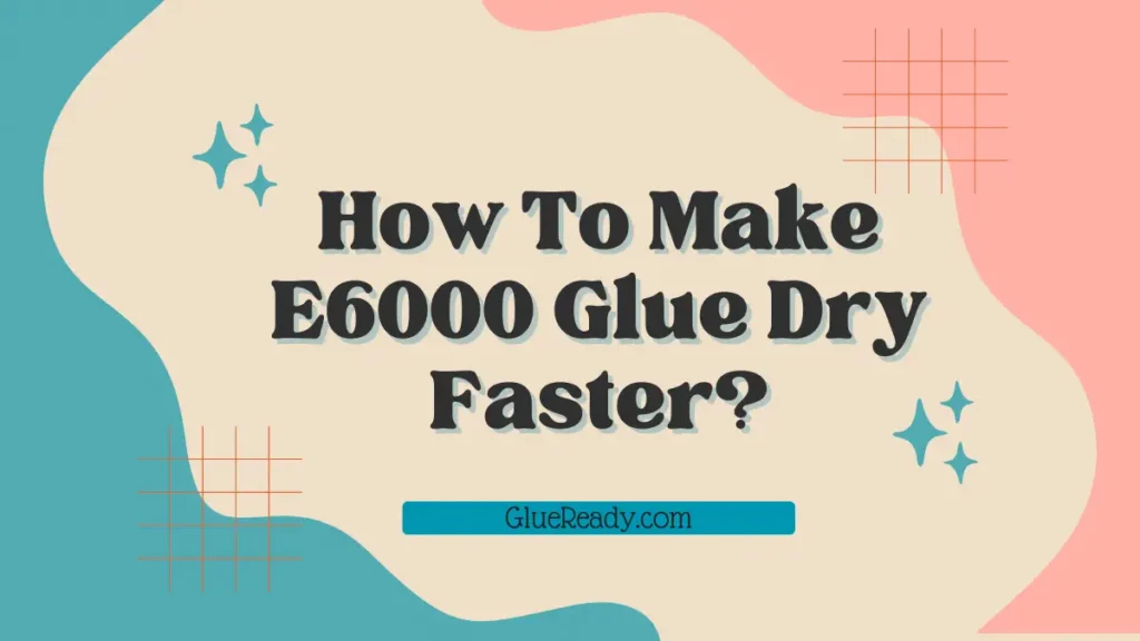 How To Make E6000 Glue Dry Faster?