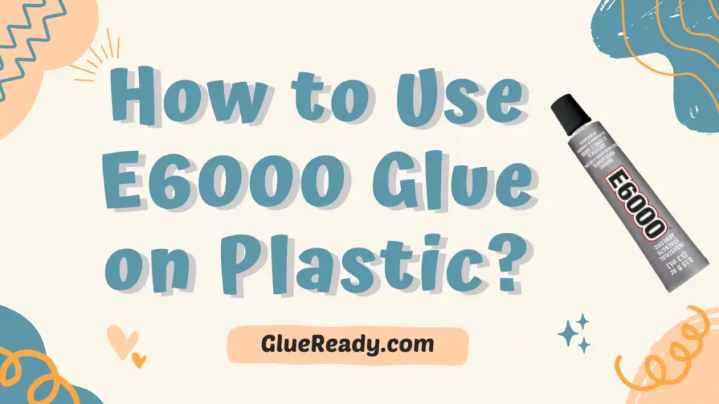 How to Use E6000 Glue on Plastic?