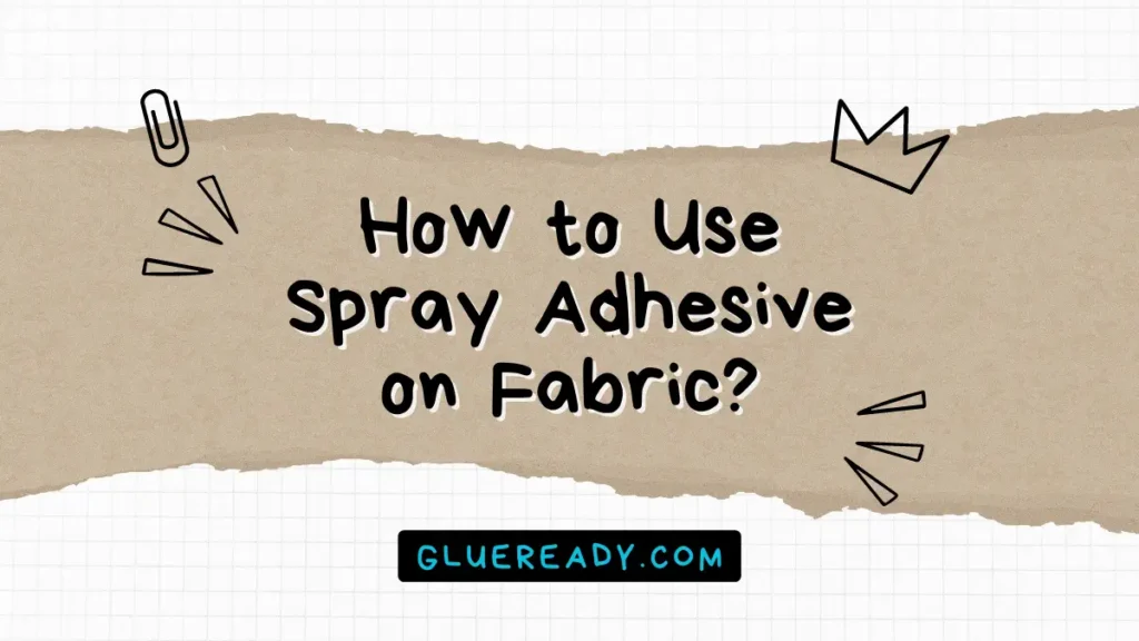How to Use Spray Adhesive on Fabric Effectively?