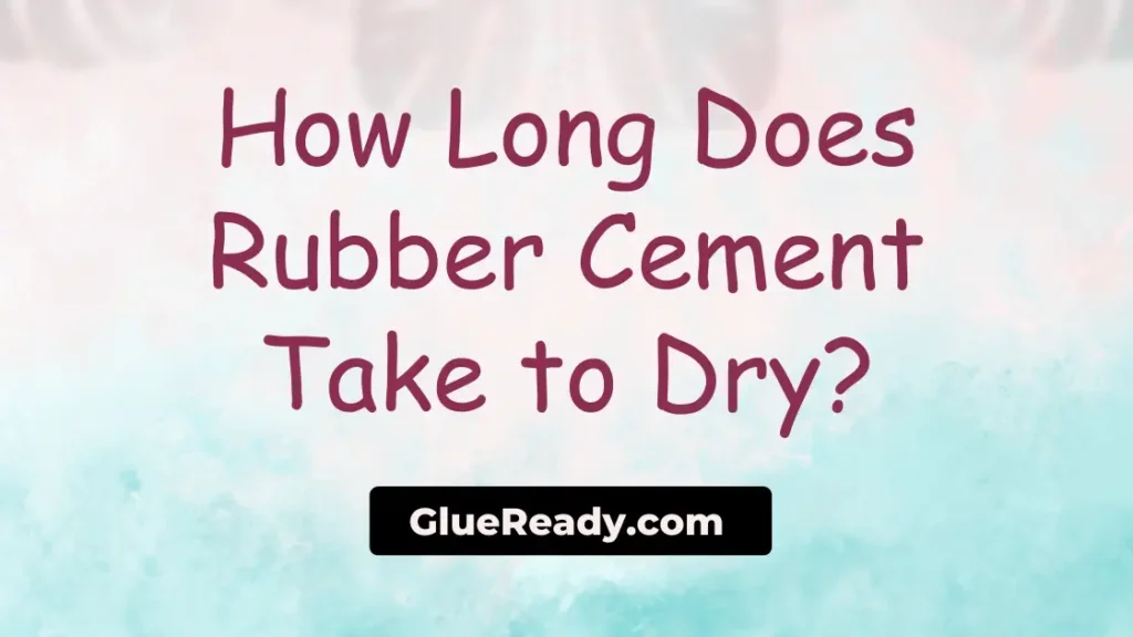 How Long Does Rubber Cement Take to Dry?