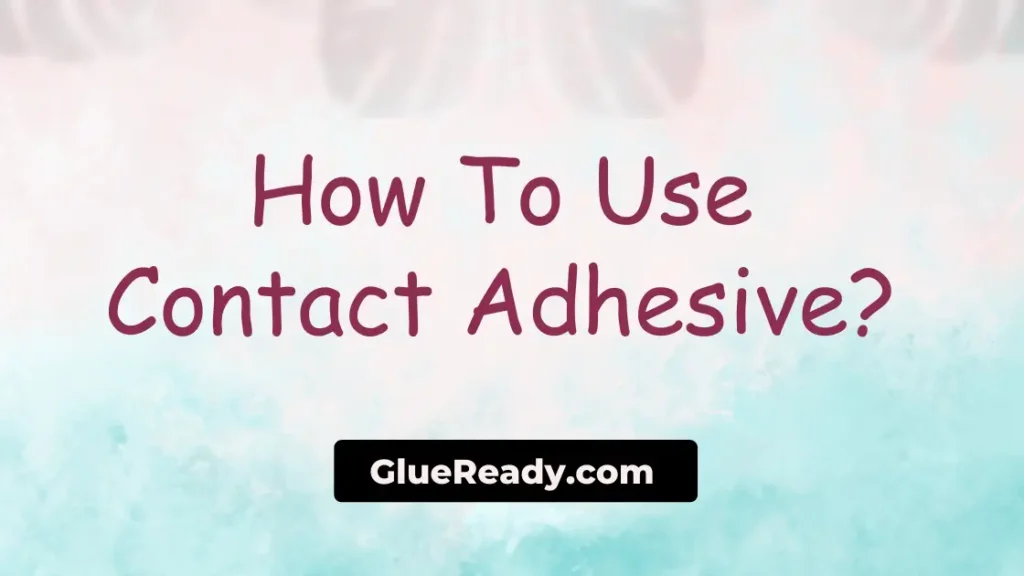 How To Use Contact Adhesive Properly?