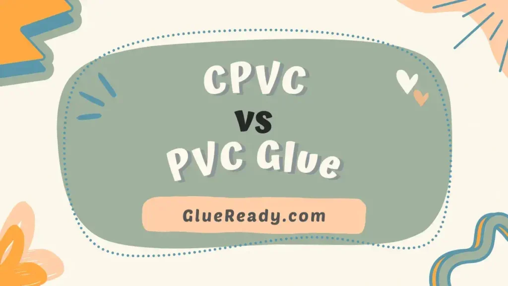 CPVC vs PVC Glue | Extensive Analysis