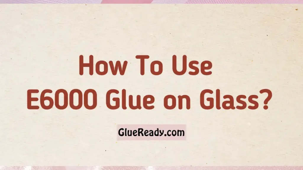 How To Use E6000 Glue on Glass?