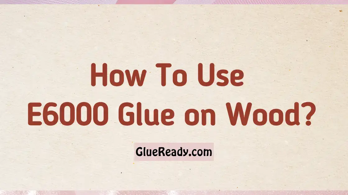 How To Use E6000 Glue on Wood