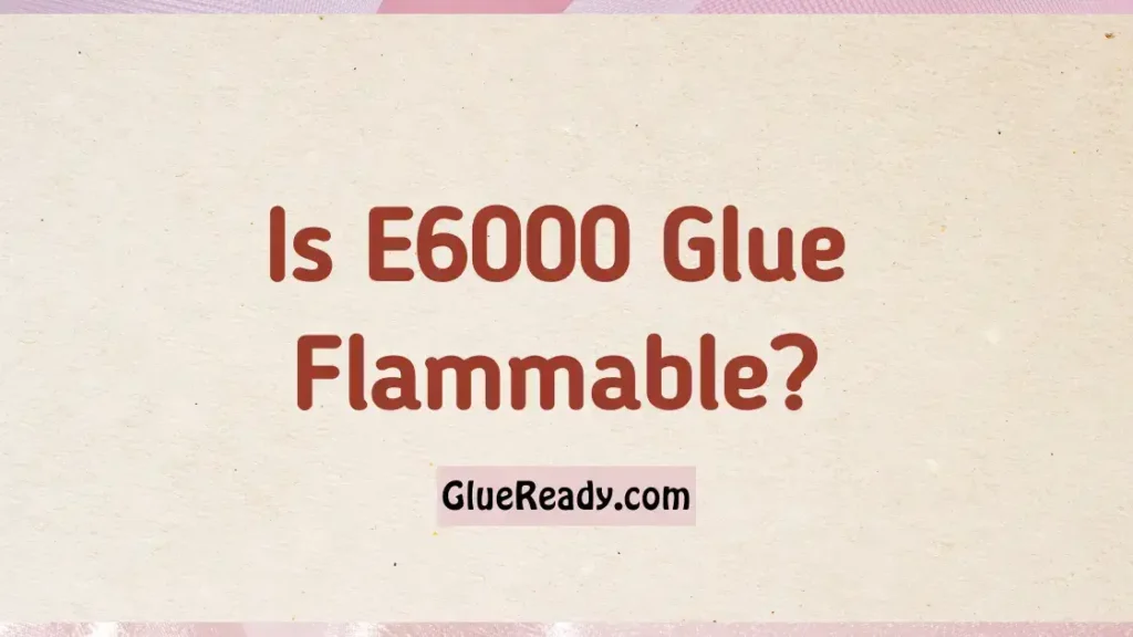 Is E6000 Glue Flammable?