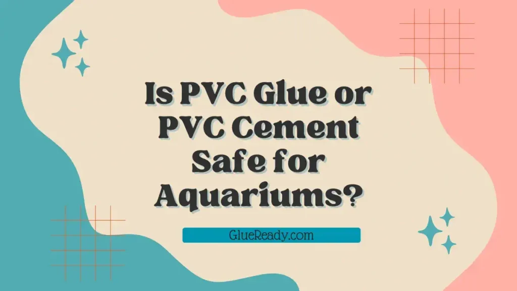 Is PVC Glue or PVC Cement Safe for Aquariums?