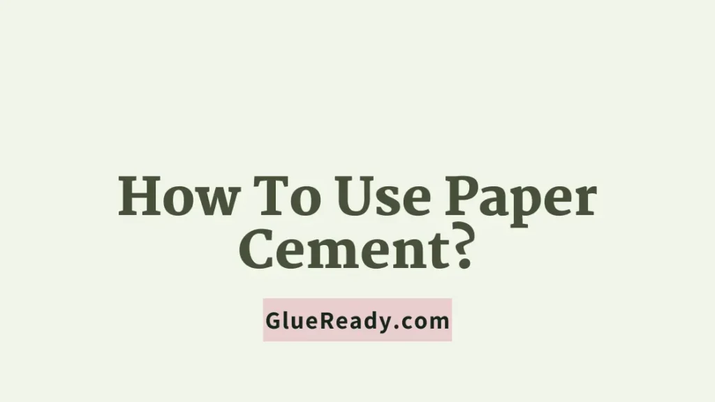 How To Use Paper Cement Properly?